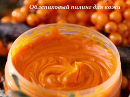 Облепиховый пилинг для кожи — гарантированно минус 10 лет